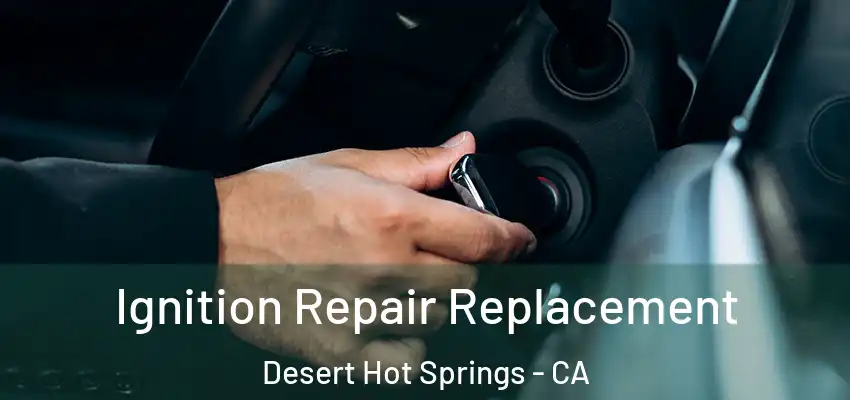 Ignition Repair Replacement Desert Hot Springs - CA