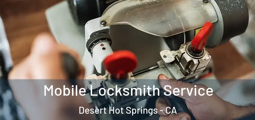 Mobile Locksmith Service Desert Hot Springs - CA